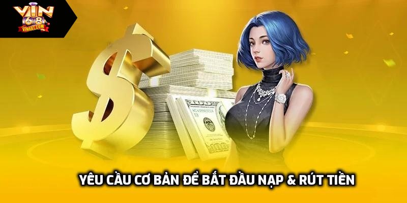 Nạp & Rút Tiền Vin68 – Hướng Dẫn Chi Tiết Từ A Đến Z Yêu cầu cơ bản để bắt đầu nạp & rút tiền tại nhà cái